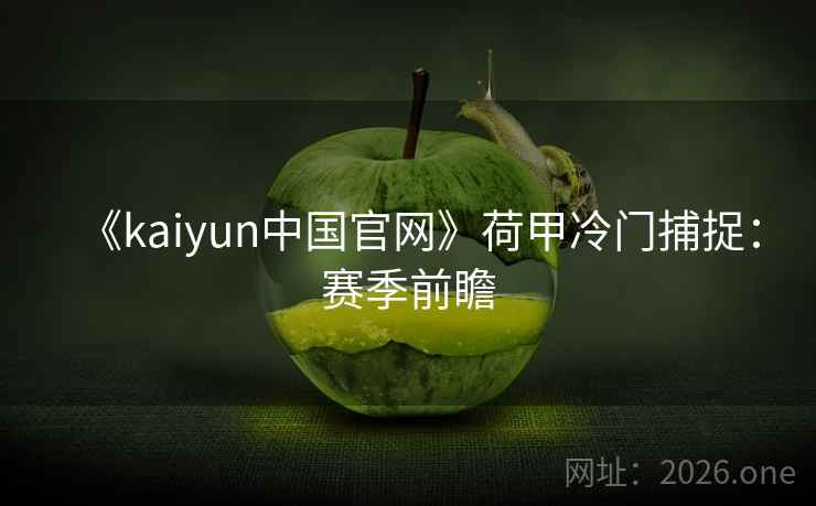 《kaiyun中国官网》荷甲冷门捕捉:赛季前瞻 《kaiyun中国官网》荷甲冷门捕捉:赛季前瞻
