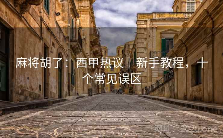 麻将胡了:西甲热议|新手教程,十个常见误区 麻将胡了:西甲热议|新手教程,十个常见误区