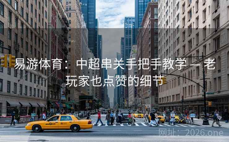 易游体育：中超串关手把手教学 — 老玩家也点赞的细节