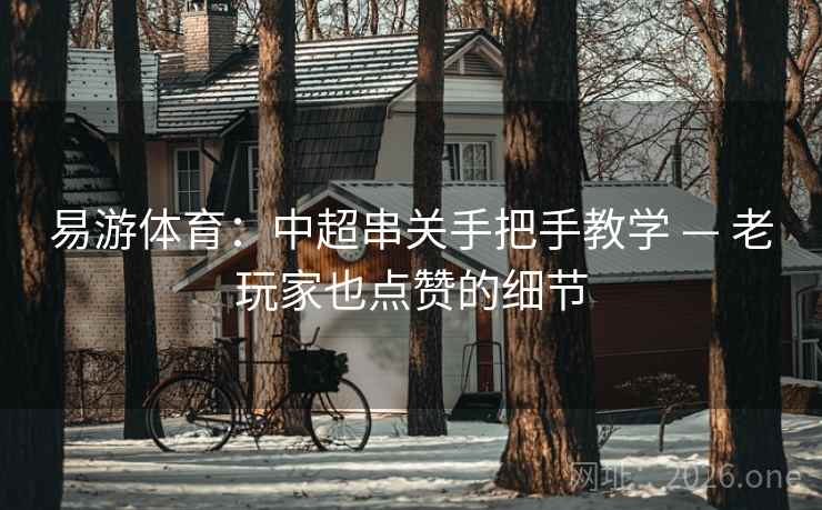易游体育:中超串关手把手教学 — 老玩家也点赞的细节 易游体育:中超串关手把手教学 — 老玩家也点赞的细节