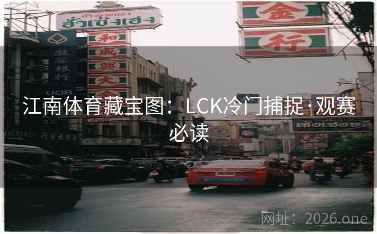 江南体育藏宝图:LCK冷门捕捉·观赛必读