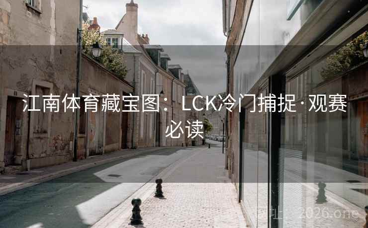 江南体育藏宝图:LCK冷门捕捉·观赛必读 江南体育藏宝图:LCK冷门捕捉·观赛必读