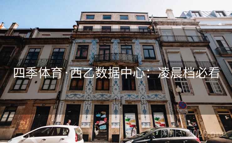 四季体育·西乙数据中心:凌晨档必看 四季体育·西乙数据中心:凌晨档必看