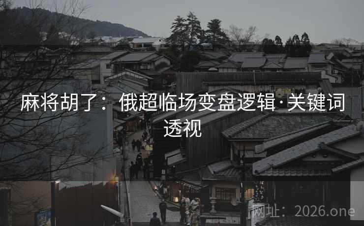 麻将胡了：俄超临场变盘逻辑·关键词透视