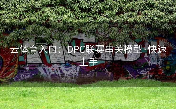 云体育入口:DPC联赛串关模型·快速上手 云体育入口:DPC联赛串关模型·快速上手