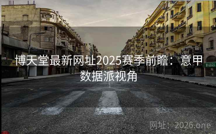 博天堂最新网址2025赛季前瞻:意甲数据派视角 博天堂最新网址2025赛季前瞻:意甲数据派视角