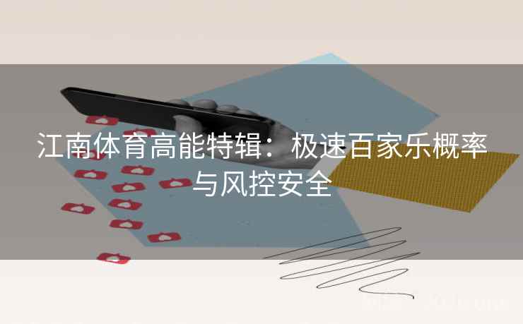 江南体育高能特辑:极速百家乐概率与风控安全 江南体育高能特辑:极速百家乐概率与风控安全