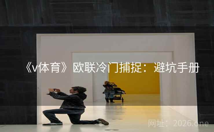 《v体育》欧联冷门捕捉:避坑手册 《v体育》欧联冷门捕捉:避坑手册