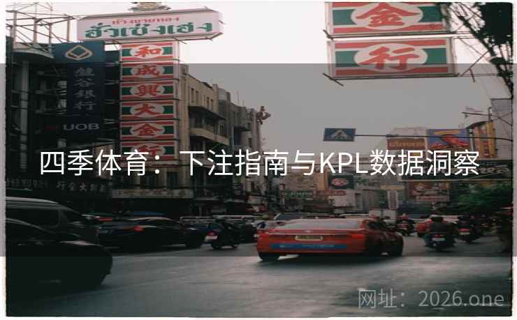四季体育:下注指南与KPL数据洞察 四季体育:下注指南与KPL数据洞察