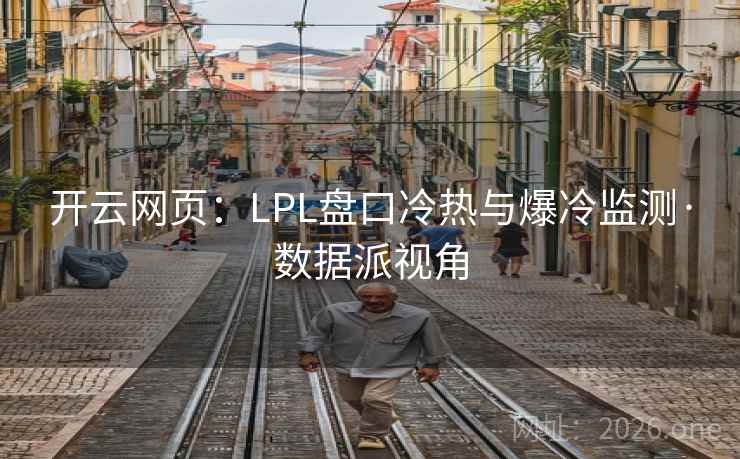 开云网页:LPL盘口冷热与爆冷监测·数据派视角 开云网页:LPL盘口冷热与爆冷监测·数据派视角
