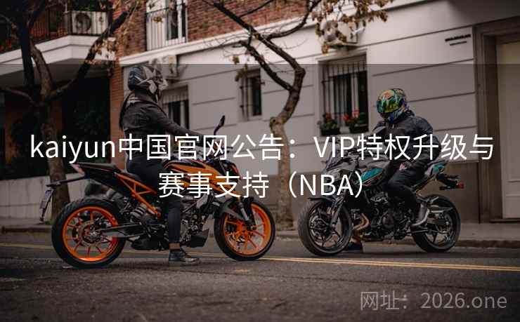 kaiyun中国官网公告:VIP特权升级与赛事支持(NBA) kaiyun中国官网公告:VIP特权升级与赛事支持(NBA)