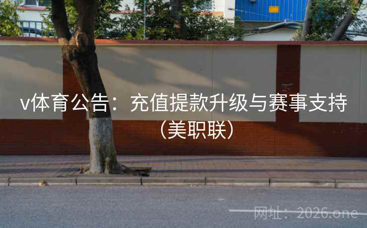v体育公告:充值提款升级与赛事支持(美职联) v体育公告:充值提款升级与赛事支持(美职联)