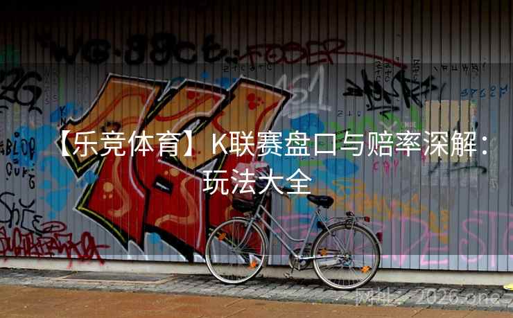 【乐竞体育】K联赛盘口与赔率深解：玩法大全