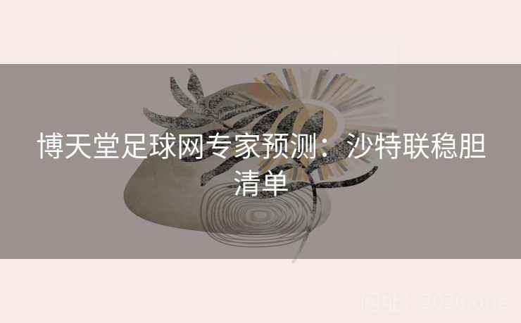 博天堂足球网专家预测:沙特联稳胆清单 博天堂足球网专家预测:沙特联稳胆清单