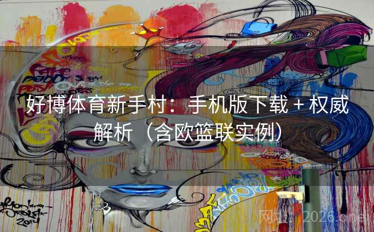 好博体育新手村:手机版下载 + 权威解析(含欧篮联实例) 好博体育新手村:手机版下载 + 权威解析(含欧篮联实例)