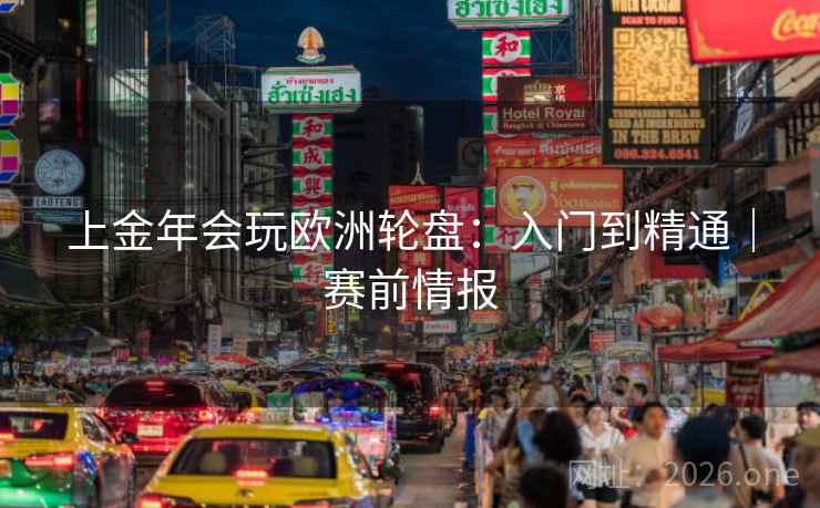 上金年会玩欧洲轮盘:入门到精通|赛前情报 上金年会玩欧洲轮盘:入门到精通|赛前情报