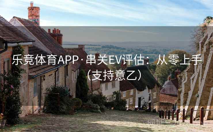 乐竞体育APP·串关EV评估:从零上手(支持意乙) 乐竞体育APP·串关EV评估:从零上手(支持意乙)