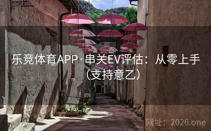 乐竞体育APP·串关EV评估：从零上手（支持意乙）
