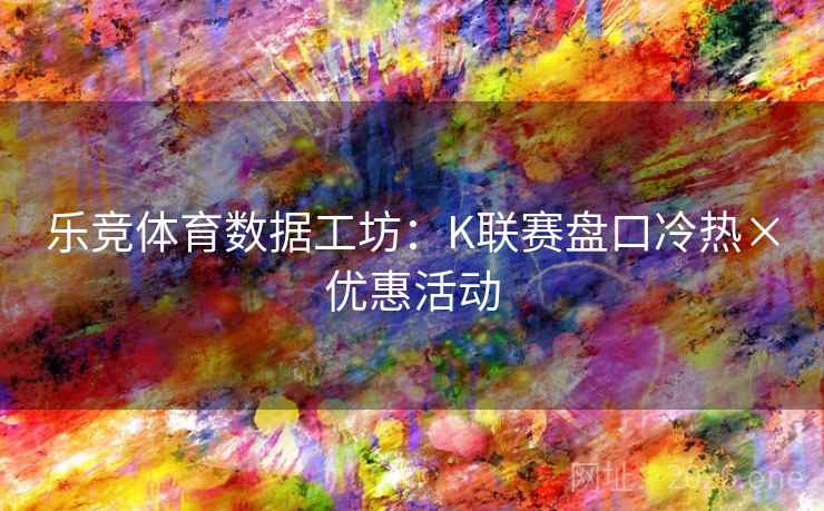 乐竞体育数据工坊:K联赛盘口冷热×优惠活动 乐竞体育数据工坊:K联赛盘口冷热×优惠活动