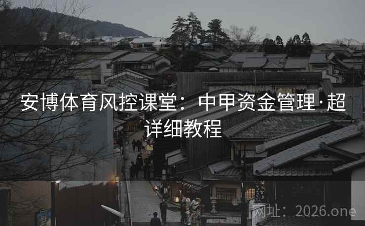 安博体育风控课堂:中甲资金管理·超详细教程 安博体育风控课堂:中甲资金管理·超详细教程