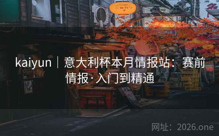 kaiyun|意大利杯本月情报站:赛前情报·入门到精通 kaiyun|意大利杯本月情报站:赛前情报·入门到精通