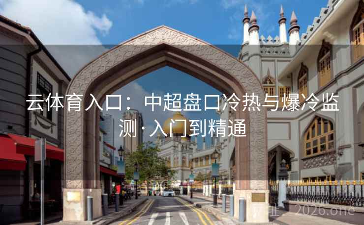 云体育入口:中超盘口冷热与爆冷监测·入门到精通
