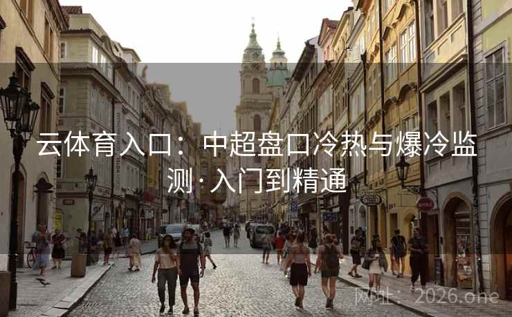 云体育入口:中超盘口冷热与爆冷监测·入门到精通 云体育入口:中超盘口冷热与爆冷监测·入门到精通