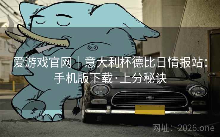 爱游戏官网|意大利杯德比日情报站:手机版下载·上分秘诀 爱游戏官网|意大利杯德比日情报站:手机版下载·上分秘诀