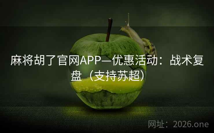 麻将胡了官网APP—优惠活动:战术复盘(支持苏超) 麻将胡了官网APP—优惠活动:战术复盘(支持苏超)