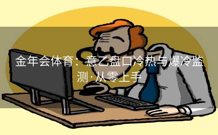 金年会体育:意乙盘口冷热与爆冷监测·从零上手 金年会体育:意乙盘口冷热与爆冷监测·从零上手