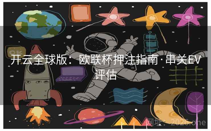 开云全球版:欧联杯押注指南·串关EV评估 开云全球版:欧联杯押注指南·串关EV评估