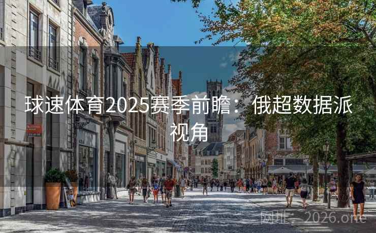 球速体育2025赛季前瞻:俄超数据派视角 球速体育2025赛季前瞻:俄超数据派视角