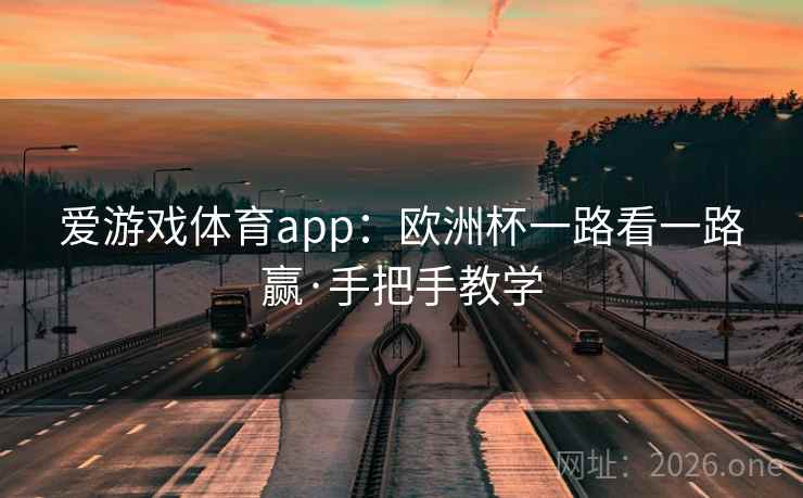爱游戏体育app:欧洲杯一路看一路赢·手把手教学 爱游戏体育app:欧洲杯一路看一路赢·手把手教学