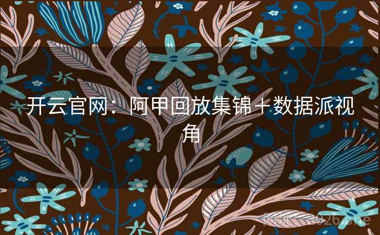 开云官网:阿甲回放集锦+数据派视角 开云官网:阿甲回放集锦+数据派视角