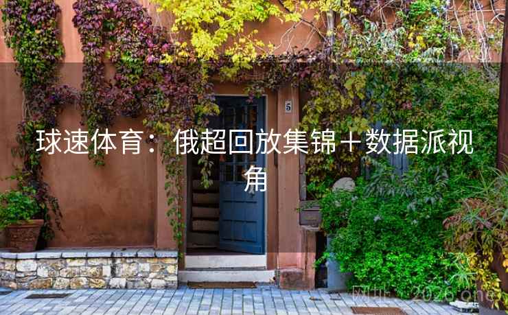 球速体育:俄超回放集锦+数据派视角 球速体育:俄超回放集锦+数据派视角