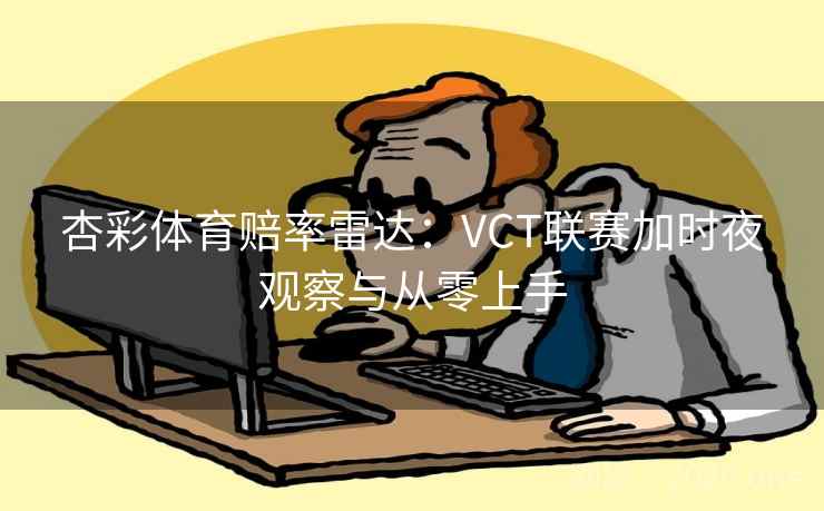 杏彩体育赔率雷达:VCT联赛加时夜观察与从零上手 杏彩体育赔率雷达:VCT联赛加时夜观察与从零上手