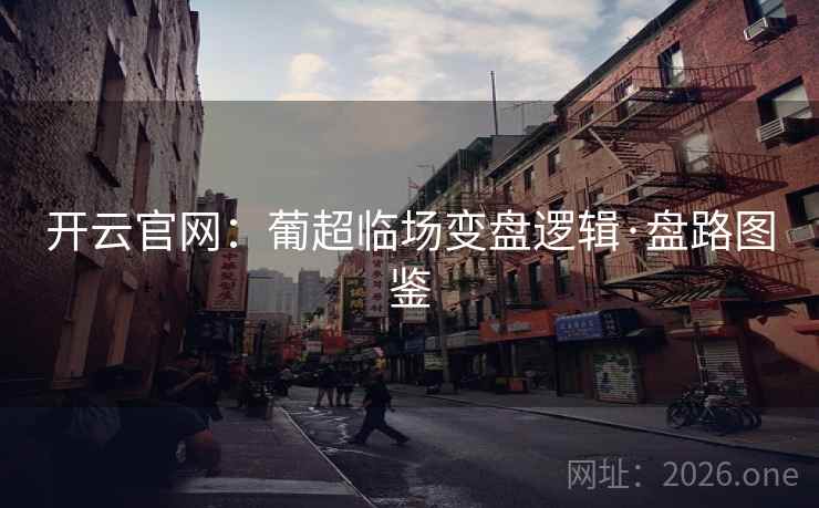 开云官网:葡超临场变盘逻辑·盘路图鉴 开云官网:葡超临场变盘逻辑·盘路图鉴