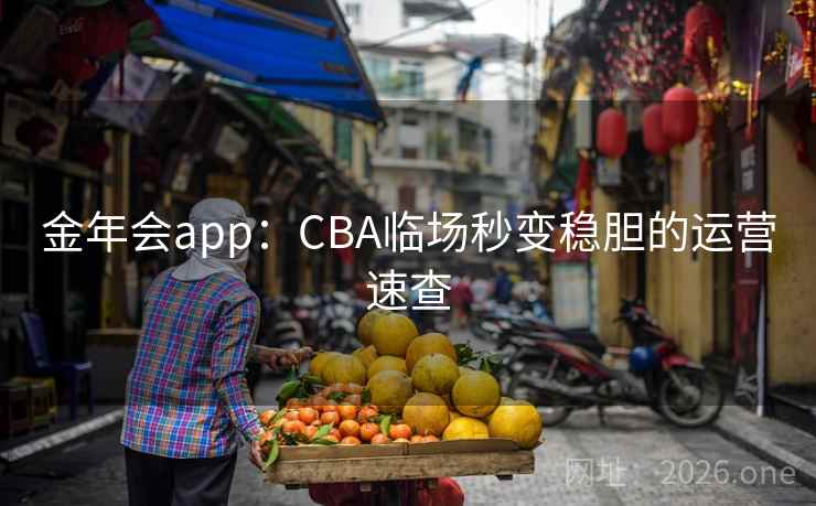 金年会app:CBA临场秒变稳胆的运营速查 金年会app:CBA临场秒变稳胆的运营速查