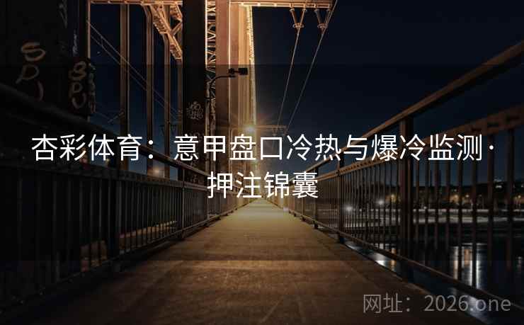 杏彩体育:意甲盘口冷热与爆冷监测·押注锦囊 杏彩体育:意甲盘口冷热与爆冷监测·押注锦囊