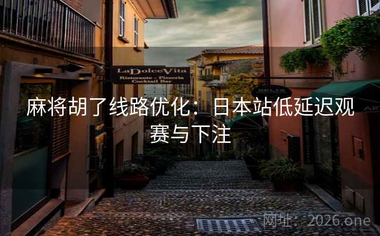 麻将胡了线路优化:日本站低延迟观赛与下注 麻将胡了线路优化:日本站低延迟观赛与下注