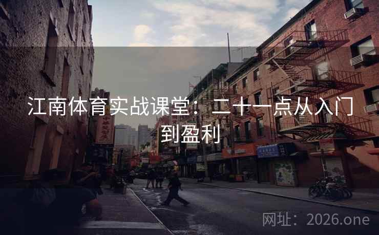 江南体育实战课堂:二十一点从入门到盈利 江南体育实战课堂:二十一点从入门到盈利