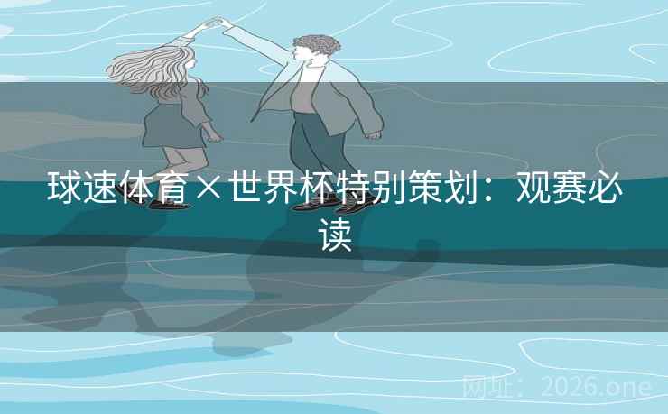球速体育×世界杯特别策划:观赛必读 球速体育×世界杯特别策划:观赛必读