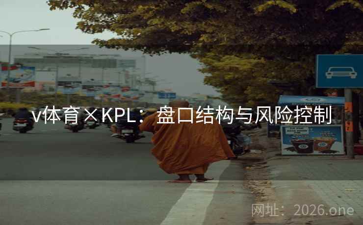 v体育×KPL:盘口结构与风险控制 v体育×KPL:盘口结构与风险控制