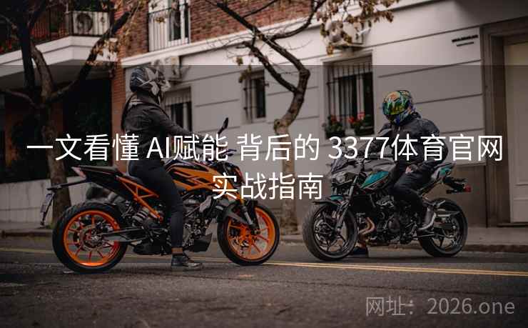 一文看懂 AI赋能 背后的 3377体育官网 实战指南 一文看懂 AI赋能 背后的 3377体育官网 实战指南