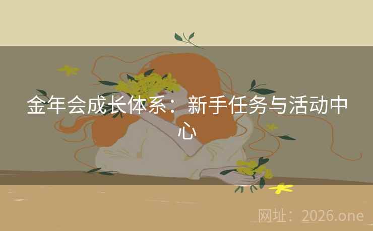 金年会成长体系:新手任务与活动中心 金年会成长体系:新手任务与活动中心