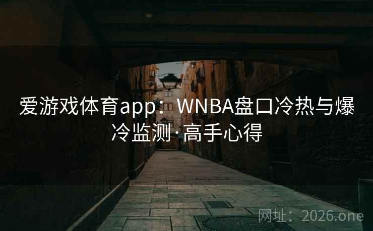 爱游戏体育app:WNBA盘口冷热与爆冷监测·高手心得 爱游戏体育app:WNBA盘口冷热与爆冷监测·高手心得