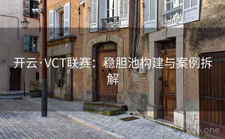 开云·VCT联赛:稳胆池构建与案例拆解 开云·VCT联赛:稳胆池构建与案例拆解