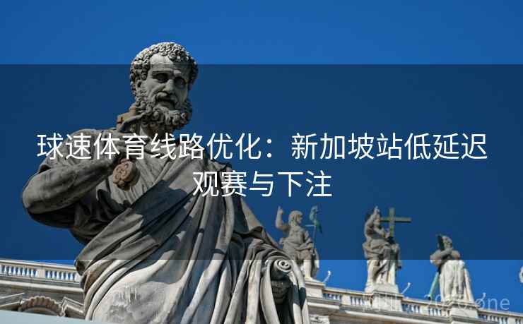 球速体育线路优化:新加坡站低延迟观赛与下注 球速体育线路优化:新加坡站低延迟观赛与下注