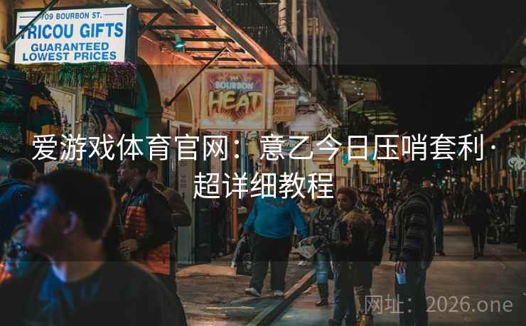 爱游戏体育官网:意乙今日压哨套利·超详细教程 爱游戏体育官网:意乙今日压哨套利·超详细教程