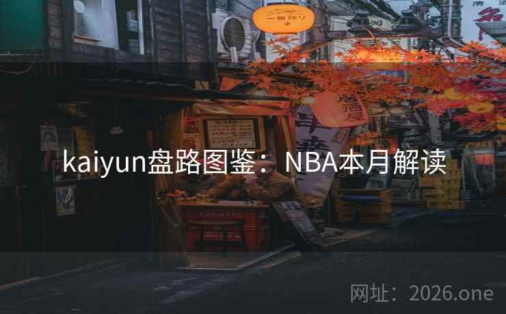 kaiyun盘路图鉴:NBA本月解读 kaiyun盘路图鉴:NBA本月解读